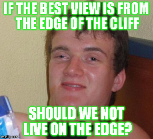 live on the edge | IF THE BEST VIEW IS FROM THE EDGE OF THE CLIFF; SHOULD WE NOT LIVE ON THE EDGE? | image tagged in memes,10 guy,perspective,the view | made w/ Imgflip meme maker