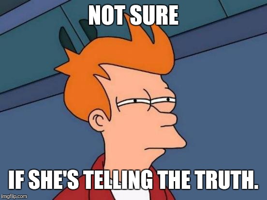 Futurama Fry Meme | NOT SURE IF SHE'S TELLING THE TRUTH. | image tagged in memes,futurama fry | made w/ Imgflip meme maker