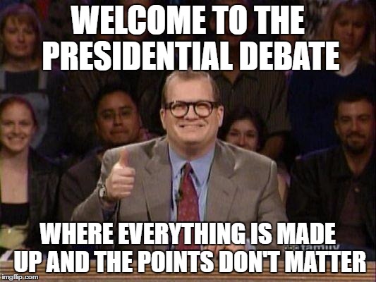 Drew Carey  | WELCOME TO THE PRESIDENTIAL DEBATE; WHERE EVERYTHING IS MADE UP AND THE POINTS DON'T MATTER | image tagged in drew carey | made w/ Imgflip meme maker