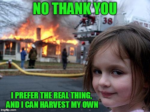 NO THANK YOU I PREFER THE REAL THING, AND I CAN HARVEST MY OWN | made w/ Imgflip meme maker