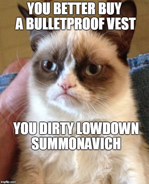 Grumpy Cat Meme | YOU BETTER BUY A BULLETPROOF VEST YOU DIRTY LOWDOWN SUMMONAVICH | image tagged in memes,grumpy cat | made w/ Imgflip meme maker
