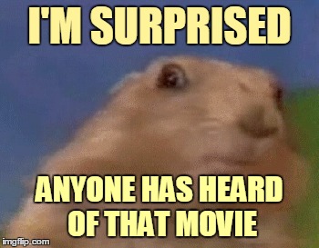 I'M SURPRISED ANYONE HAS HEARD OF THAT MOVIE | made w/ Imgflip meme maker