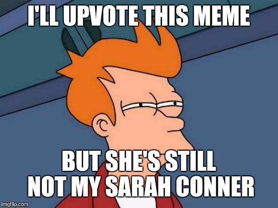 Futurama Fry Meme | I'LL UPVOTE THIS MEME BUT SHE'S STILL NOT MY SARAH CONNER | image tagged in memes,futurama fry | made w/ Imgflip meme maker