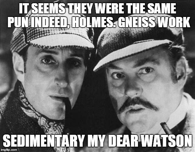 IT SEEMS THEY WERE THE SAME PUN INDEED, HOLMES. GNEISS WORK SEDIMENTARY MY DEAR WATSON | made w/ Imgflip meme maker
