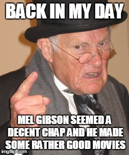 Back In My Day Meme | BACK IN MY DAY MEL GIBSON SEEMED A DECENT CHAP AND HE MADE SOME RATHER GOOD MOVIES | image tagged in memes,back in my day | made w/ Imgflip meme maker