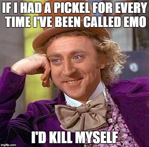 Creepy Condescending Wonka | IF I HAD A PICKEL FOR EVERY TIME I'VE BEEN CALLED EMO; I'D KILL MYSELF | image tagged in memes,creepy condescending wonka | made w/ Imgflip meme maker