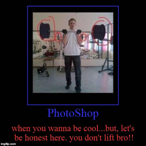 PhotoShop | when you wanna be cool...but, let's be honest here. you don't lift bro!! | image tagged in funny,demotivationals | made w/ Imgflip demotivational maker