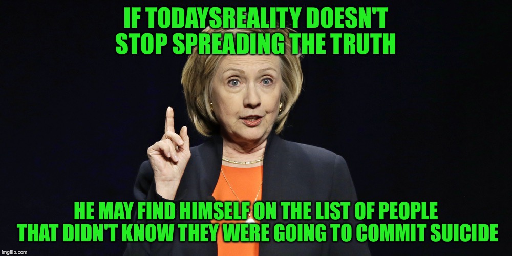 IF TODAYSREALITY DOESN'T STOP SPREADING THE TRUTH HE MAY FIND HIMSELF ON THE LIST OF PEOPLE THAT DIDN'T KNOW THEY WERE GOING TO COMMIT SUICI | made w/ Imgflip meme maker