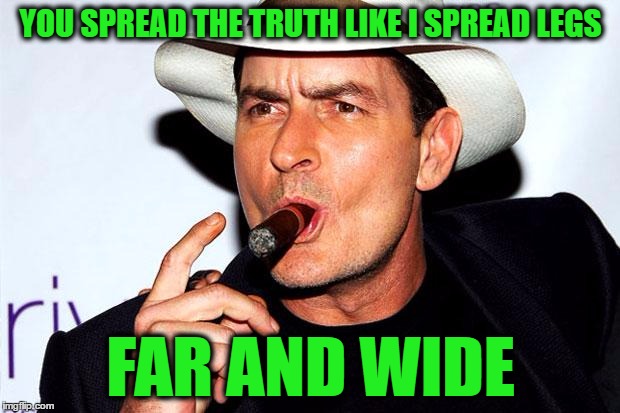 YOU SPREAD THE TRUTH LIKE I SPREAD LEGS FAR AND WIDE | made w/ Imgflip meme maker