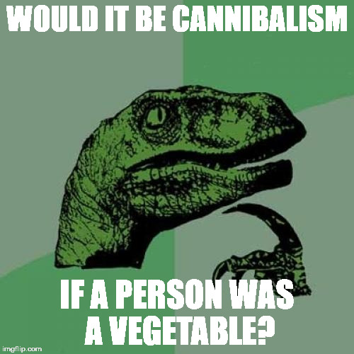Philosoraptor | WOULD IT BE CANNIBALISM; IF A PERSON WAS A VEGETABLE? | image tagged in memes,philosoraptor | made w/ Imgflip meme maker