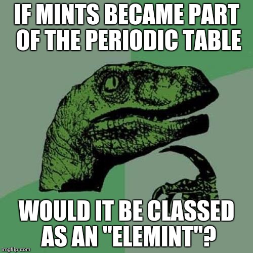 Philosoraptor | IF MINTS BECAME PART OF THE PERIODIC TABLE; WOULD IT BE CLASSED AS AN "ELEMINT"? | image tagged in memes,philosoraptor | made w/ Imgflip meme maker