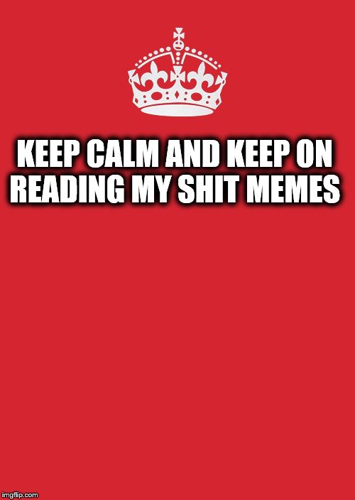 Keep Calm And Carry On Red | KEEP CALM AND KEEP ON READING MY SHIT MEMES | image tagged in memes,keep calm and carry on red | made w/ Imgflip meme maker