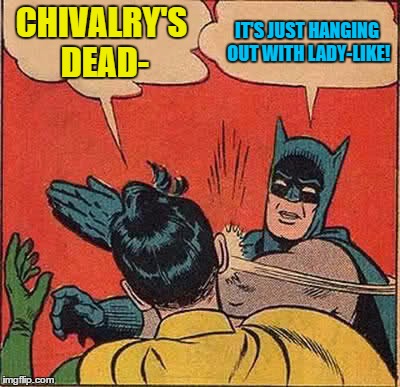 Batman Slapping Robin Meme | CHIVALRY'S DEAD- IT'S JUST HANGING OUT WITH LADY-LIKE! | image tagged in memes,batman slapping robin | made w/ Imgflip meme maker