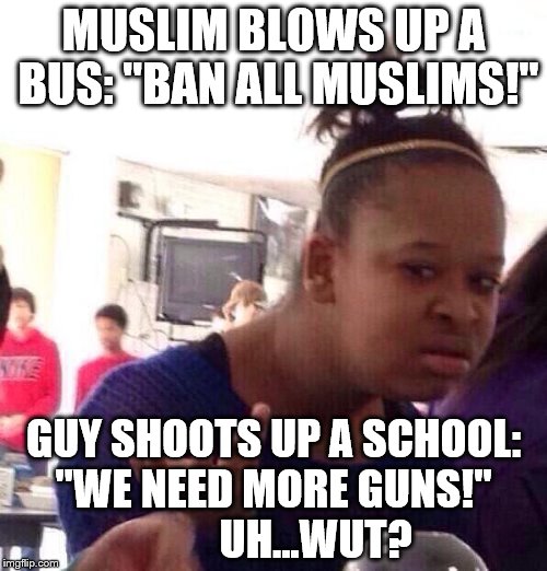 Black Girl Wat Meme | MUSLIM BLOWS UP A BUS: "BAN ALL MUSLIMS!"; GUY SHOOTS UP A SCHOOL:  "WE NEED MORE GUNS!"

          UH...WUT? | image tagged in memes,black girl wat | made w/ Imgflip meme maker