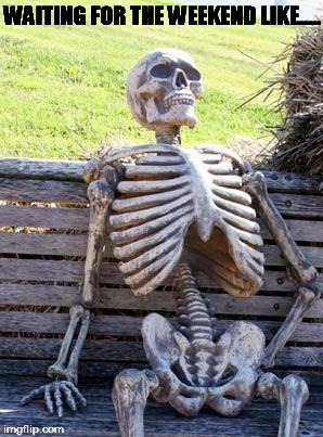 Waiting Skeleton | WAITING FOR THE WEEKEND LIKE..... | image tagged in memes,waiting skeleton | made w/ Imgflip meme maker