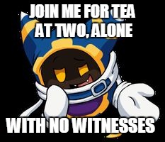 JOIN ME FOR TEA AT TWO, ALONE; WITH NO WITNESSES | image tagged in sneakeh magolor | made w/ Imgflip meme maker