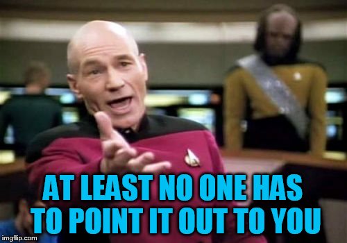 Picard Wtf Meme | AT LEAST NO ONE HAS TO POINT IT OUT TO YOU | image tagged in memes,picard wtf | made w/ Imgflip meme maker