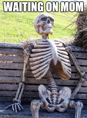 Waiting Skeleton Meme | WAITING ON MOM | image tagged in memes,waiting skeleton | made w/ Imgflip meme maker