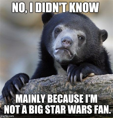 Confession Bear Meme | NO, I DIDN'T KNOW MAINLY BECAUSE I'M NOT A BIG STAR WARS FAN. | image tagged in memes,confession bear | made w/ Imgflip meme maker