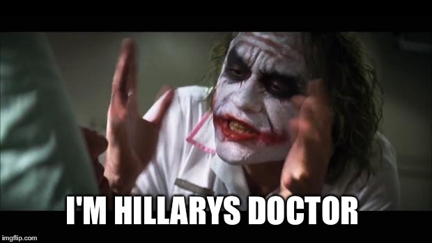 Pnemonia? | I'M HILLARYS DOCTOR | image tagged in memes,and everybody loses their minds,neverhillary,hillary clinton,donald trump | made w/ Imgflip meme maker