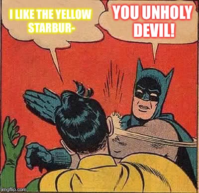 Batman Slapping Robin | I LIKE THE YELLOW STARBUR-; YOU UNHOLY DEVIL! | image tagged in memes,batman slapping robin | made w/ Imgflip meme maker