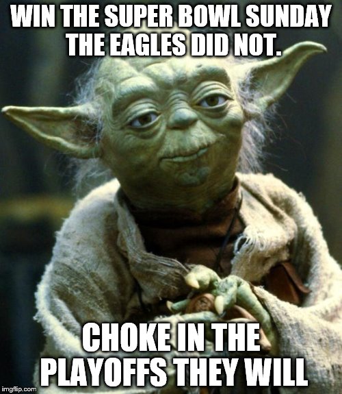 Star Wars Yoda | WIN THE SUPER BOWL SUNDAY THE EAGLES DID NOT. CHOKE IN THE PLAYOFFS THEY WILL | image tagged in memes,star wars yoda | made w/ Imgflip meme maker