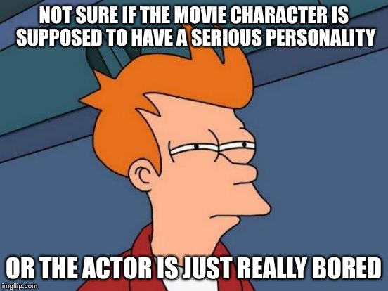 Futurama Fry Meme | NOT SURE IF THE MOVIE CHARACTER IS SUPPOSED TO HAVE A SERIOUS PERSONALITY; OR THE ACTOR IS JUST REALLY BORED | image tagged in memes,futurama fry | made w/ Imgflip meme maker