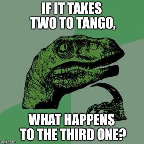 Philosoraptor Meme | IF IT TAKES TWO TO TANGO, WHAT HAPPENS TO THE THIRD ONE? | image tagged in memes,philosoraptor | made w/ Imgflip meme maker