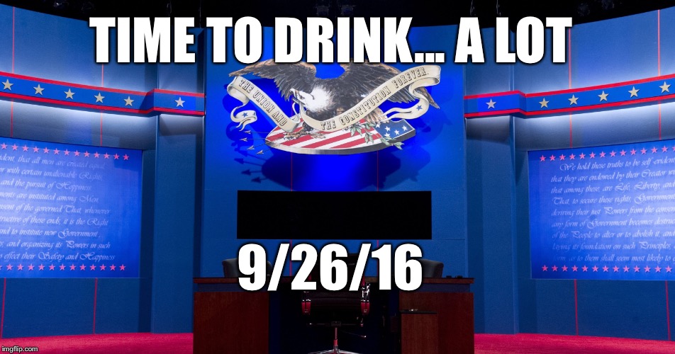 2016 Presidential Debate | TIME TO DRINK... A LOT; 9/26/16 | image tagged in preaidential debate,election 2016,clinton trump debate | made w/ Imgflip meme maker