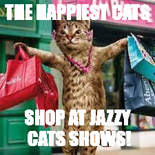 Jazzy Cats Cat Show Shopping | THE HAPPIEST CATS; SHOP AT JAZZY CATS SHOWS! | image tagged in cat shopping | made w/ Imgflip meme maker