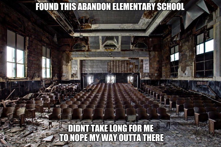 my school | FOUND THIS ABANDON ELEMENTARY SCHOOL; DIDNT TAKE LONG FOR ME TO NOPE MY WAY OUTTA THERE | image tagged in memes,funny,school,creepy,gifs,creepy condescending wonka | made w/ Imgflip meme maker