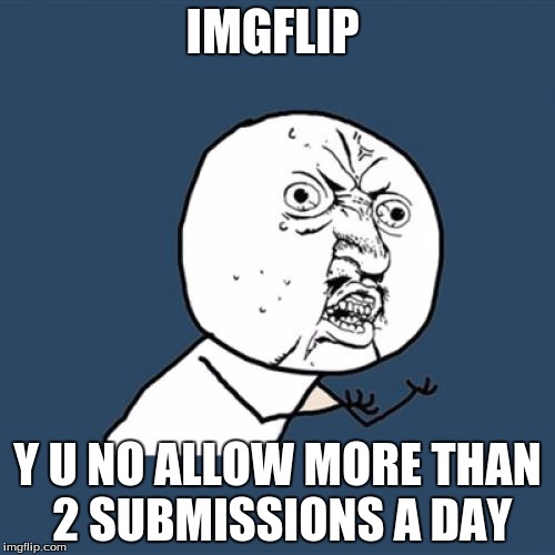 Y U No | IMGFLIP; Y U NO ALLOW MORE THAN 2 SUBMISSIONS A DAY | image tagged in memes,y u no | made w/ Imgflip meme maker
