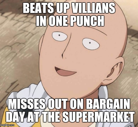 One Punch Man | BEATS UP VILLIANS IN ONE PUNCH; MISSES OUT ON BARGAIN DAY AT THE SUPERMARKET | image tagged in one punch man | made w/ Imgflip meme maker