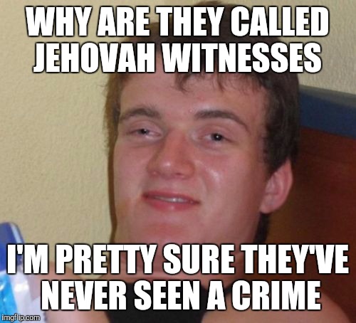 Why arw they called it | WHY ARE THEY CALLED JEHOVAH WITNESSES; I'M PRETTY SURE THEY'VE NEVER SEEN A CRIME | image tagged in memes,10 guy | made w/ Imgflip meme maker