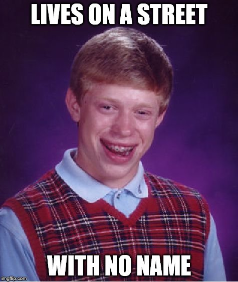 Bad Luck Brian Meme | LIVES ON A STREET WITH NO NAME | image tagged in memes,bad luck brian | made w/ Imgflip meme maker