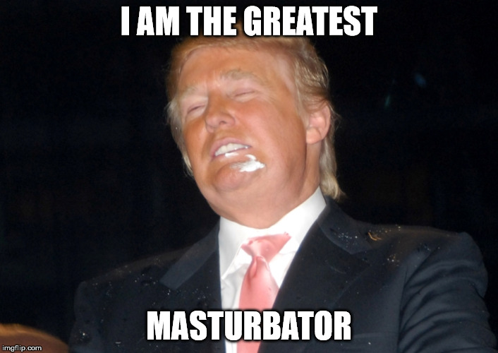 The Great Masturbator | I AM THE GREATEST; MASTURBATOR | image tagged in donald trump,debate,jerking off,asshole | made w/ Imgflip meme maker