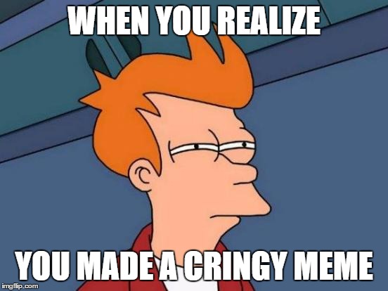 Futurama Fry Meme | WHEN YOU REALIZE YOU MADE A CRINGY MEME | image tagged in memes,futurama fry | made w/ Imgflip meme maker