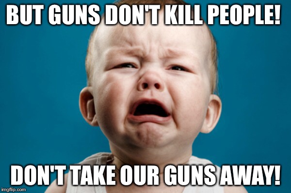 BUT GUNS DON'T KILL PEOPLE! DON'T TAKE OUR GUNS AWAY! | made w/ Imgflip meme maker