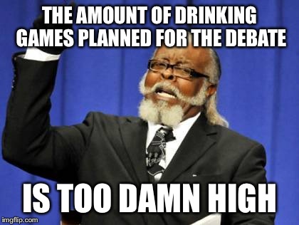 Too Damn High | THE AMOUNT OF DRINKING GAMES PLANNED FOR THE DEBATE; IS TOO DAMN HIGH | image tagged in memes,too damn high | made w/ Imgflip meme maker