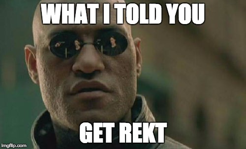 Matrix Morpheus Meme | WHAT I TOLD YOU; GET REKT | image tagged in memes,matrix morpheus | made w/ Imgflip meme maker