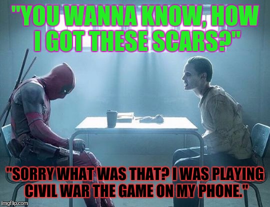 Joker and deadpool | "YOU WANNA KNOW, HOW I GOT THESE SCARS?"; "SORRY WHAT WAS THAT? I WAS PLAYING CIVIL WAR THE GAME ON MY PHONE." | image tagged in joker and deadpool | made w/ Imgflip meme maker