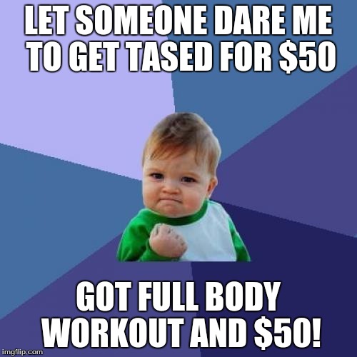Success Kid | LET SOMEONE DARE ME TO GET TASED FOR $50; GOT FULL BODY WORKOUT AND $50! | image tagged in memes,success kid | made w/ Imgflip meme maker