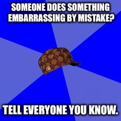 Scumbag Advice  | SOMEONE DOES SOMETHING EMBARRASSING BY MISTAKE? TELL EVERYONE YOU KNOW. | image tagged in scumbag,advice | made w/ Imgflip meme maker