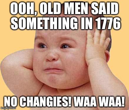 OOH, OLD MEN SAID SOMETHING IN 1776 NO CHANGIES! WAA WAA! | made w/ Imgflip meme maker