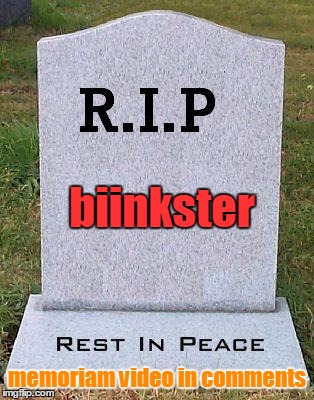 Here lies the greatest troll of all time | biinkster; memoriam video in comments | image tagged in rip headstone,memes | made w/ Imgflip meme maker