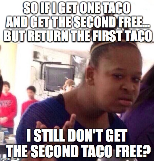 Free Taco? | SO IF I GET ONE TACO AND GET THE SECOND FREE... BUT RETURN THE FIRST TACO; I STILL DON'T GET THE SECOND TACO FREE? | image tagged in memes,black girl wat,tacos | made w/ Imgflip meme maker