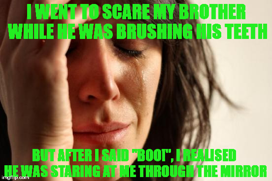 I didn't want green color, but outline color wouldn't work. | I WENT TO SCARE MY BROTHER WHILE HE WAS BRUSHING HIS TEETH; BUT AFTER I SAID "BOO!", I REALISED HE WAS STARING AT ME THROUGH THE MIRROR | image tagged in memes,first world problems | made w/ Imgflip meme maker