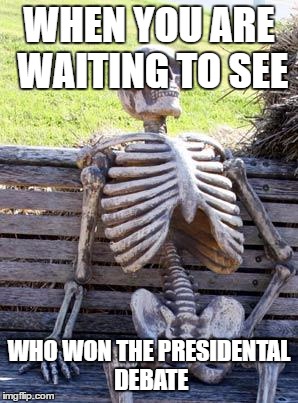 When you are waiting for the Debates | WHEN YOU ARE WAITING TO SEE; WHO WON THE PRESIDENTAL DEBATE | image tagged in memes,waiting skeleton | made w/ Imgflip meme maker