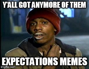 Y'all Got Any More Of That Meme | Y'ALL GOT ANYMORE OF THEM EXPECTATIONS MEMES | image tagged in memes,yall got any more of | made w/ Imgflip meme maker