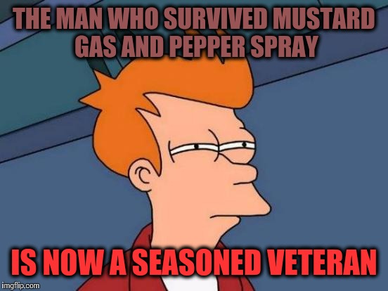 Futurama Fry | THE MAN WHO SURVIVED MUSTARD GAS AND PEPPER SPRAY; IS NOW A SEASONED VETERAN | image tagged in memes,futurama fry | made w/ Imgflip meme maker